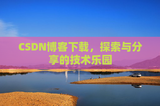 CSDN博客下载,探索与分享的技术乐园 CSDN博客下载,探索与分享的技术乐园